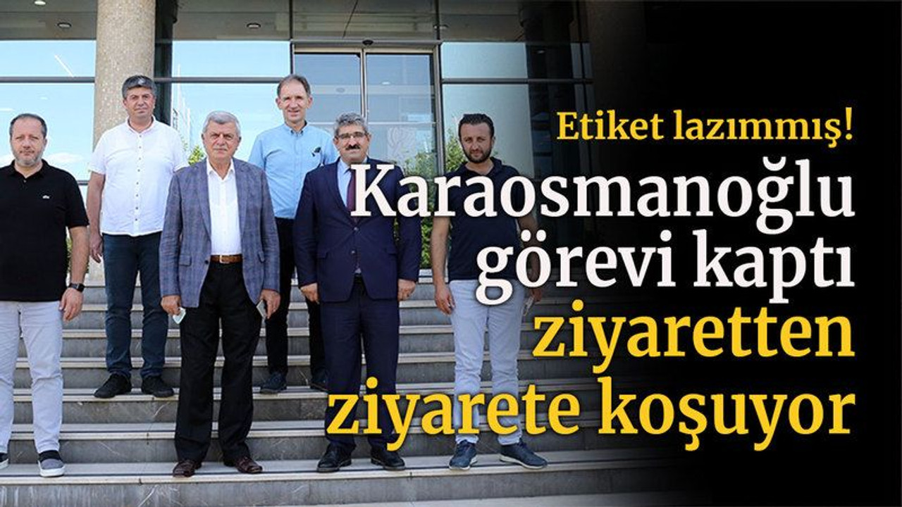 Etiket lazımmış! Karaosmanoğlu görevi kaptı, ziyaretten ziyarete koşuyor